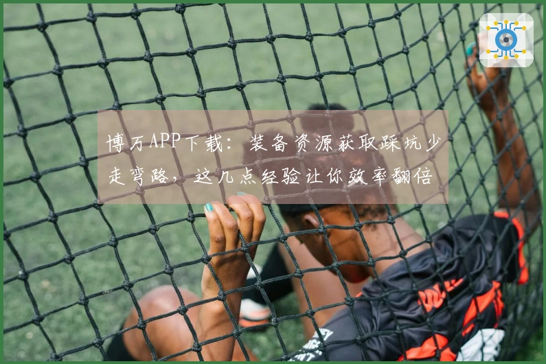 博万APP下载：装备资源获取踩坑少走弯路，这几点经验让你效率翻倍