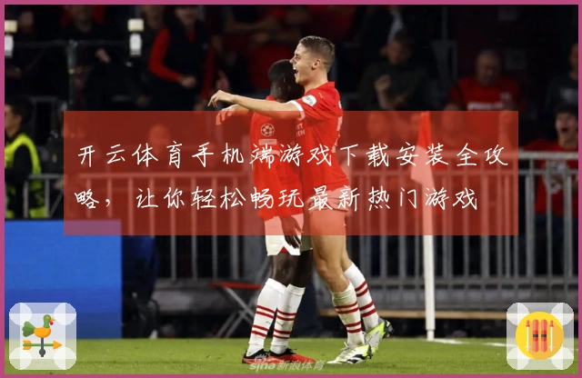 开云体育手机端游戏下载安装全攻略，让你轻松畅玩最新热门游戏