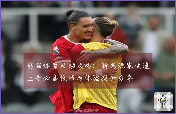 熊猫体育活动攻略：新老玩家快速上手必备技巧与体验提升分享