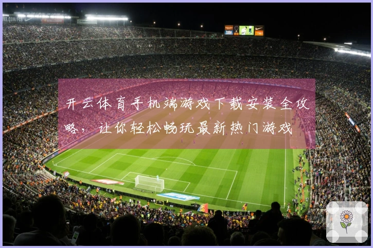 开云体育手机端游戏下载安装全攻略，让你轻松畅玩最新热门游戏
