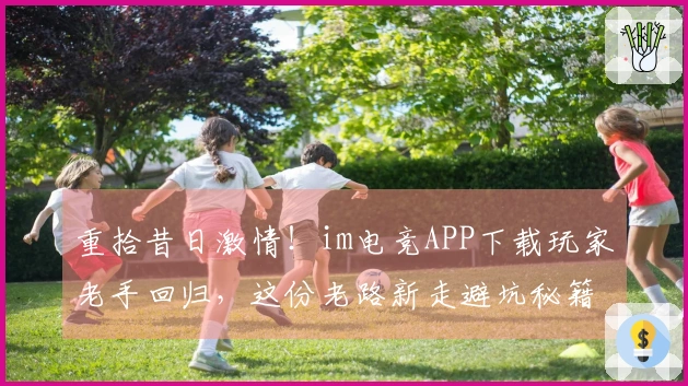 重拾昔日激情！im电竞APP下载玩家老手回归，这份老路新走避坑秘籍不容错过