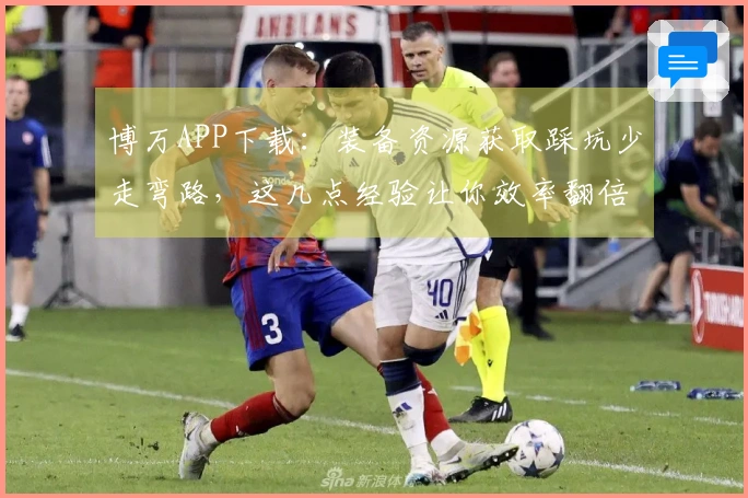 博万APP下载：装备资源获取踩坑少走弯路，这几点经验让你效率翻倍