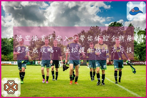 悟空体育平台入口带你体验全新角色养成攻略，轻松提升战斗力与技能！