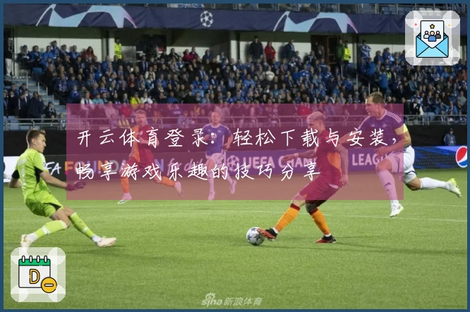 开云体育登录：轻松下载与安装，畅享游戏乐趣的技巧分享