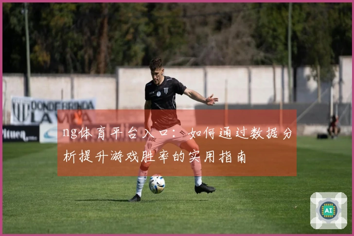 ng体育平台入口：如何通过数据分析提升游戏胜率的实用指南