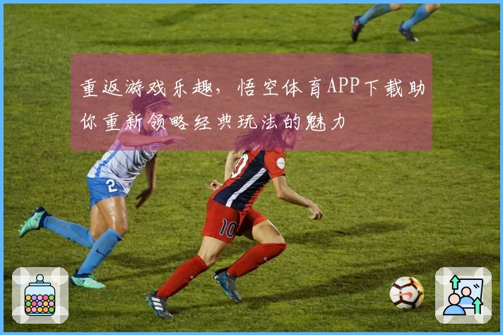 重返游戏乐趣，悟空体育APP下载助你重新领略经典玩法的魅力