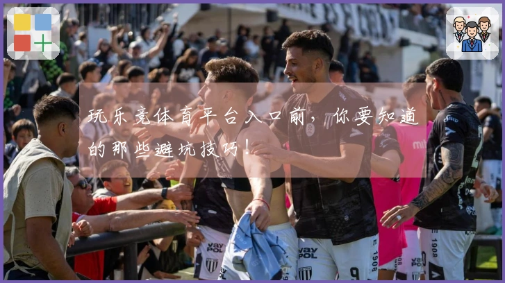 玩乐竞体育平台入口前，你要知道的那些避坑技巧！